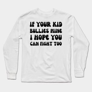 if your kid bullies mine i hope you can fight too - funny mom Long Sleeve T-Shirt